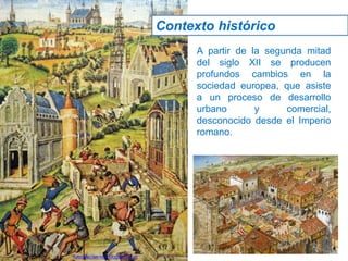 A partir de la segunda mitad
del siglo XII se producen
profundos cambios en la
sociedad europea, que asiste
a un proceso de desarrollo
urbano y comercial,
desconocido desde el Imperio
romano.
Contexto histórico
Jairo Martín fueradeclae-vdp.blogspot.com
 