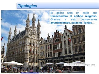 Tipologías
El gótico será un estilo que
transcenderá el ámbito religioso.
Gracias a esto conservamos
ayuntamientos, palacios, lonjas…
Ayuntamiento de Lovaina (Bélgica, s XV)
Jairo Martín fueradeclae-vdp.blogspot.com
 