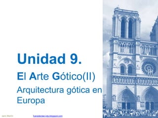 Unidad 9.
El Arte Gótico(II)
Arquitectura gótica en
Europa
Jairo Martín fueradeclae-vdp.blogspot.com
 