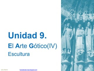 Unidad 9.
El Arte Gótico(IV)
Escultura
Jairo Martín fueradeclae-vdp.blogspot.com
 