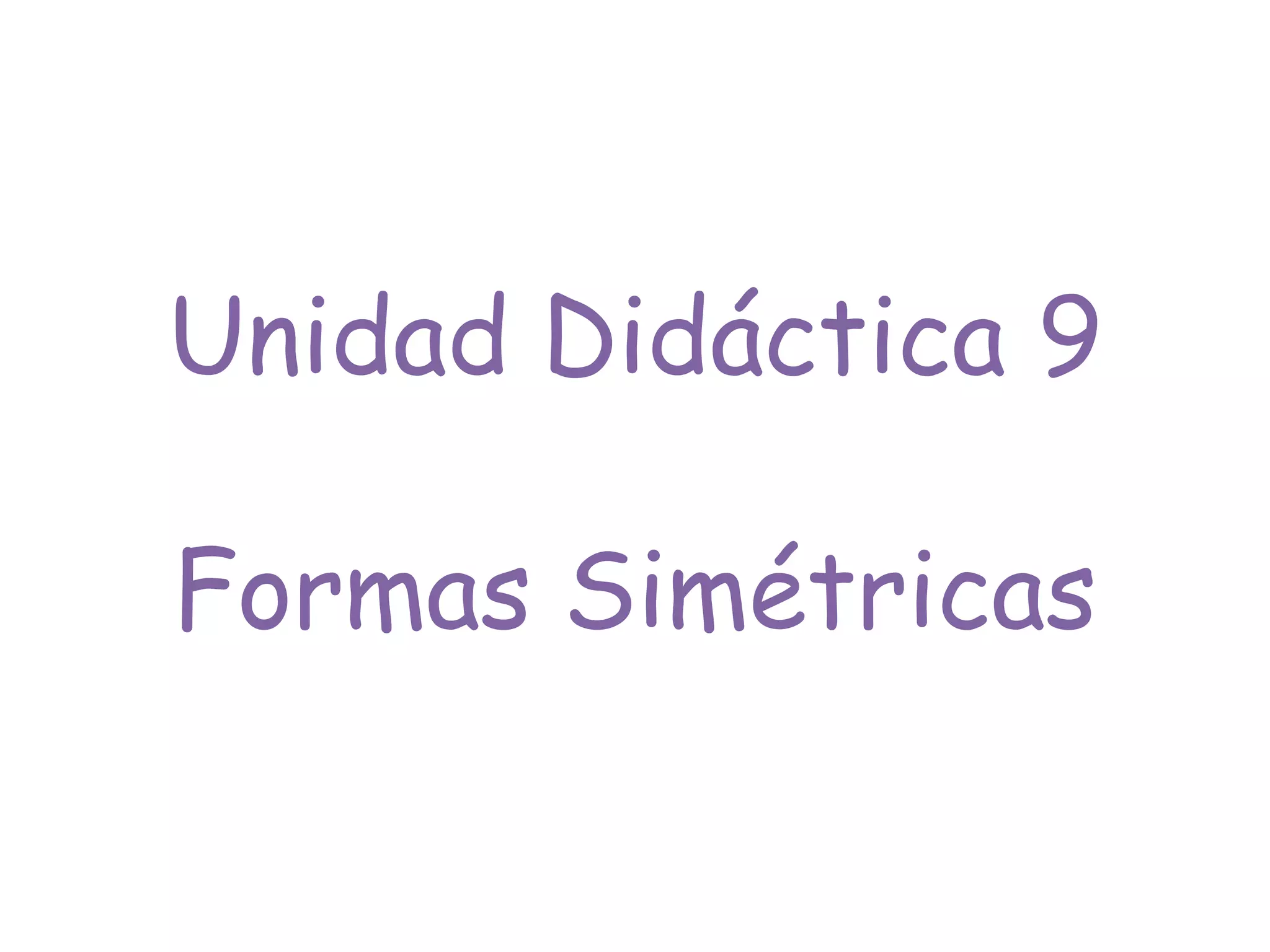 Unidad Didáctica 9
Formas Simétricas
 