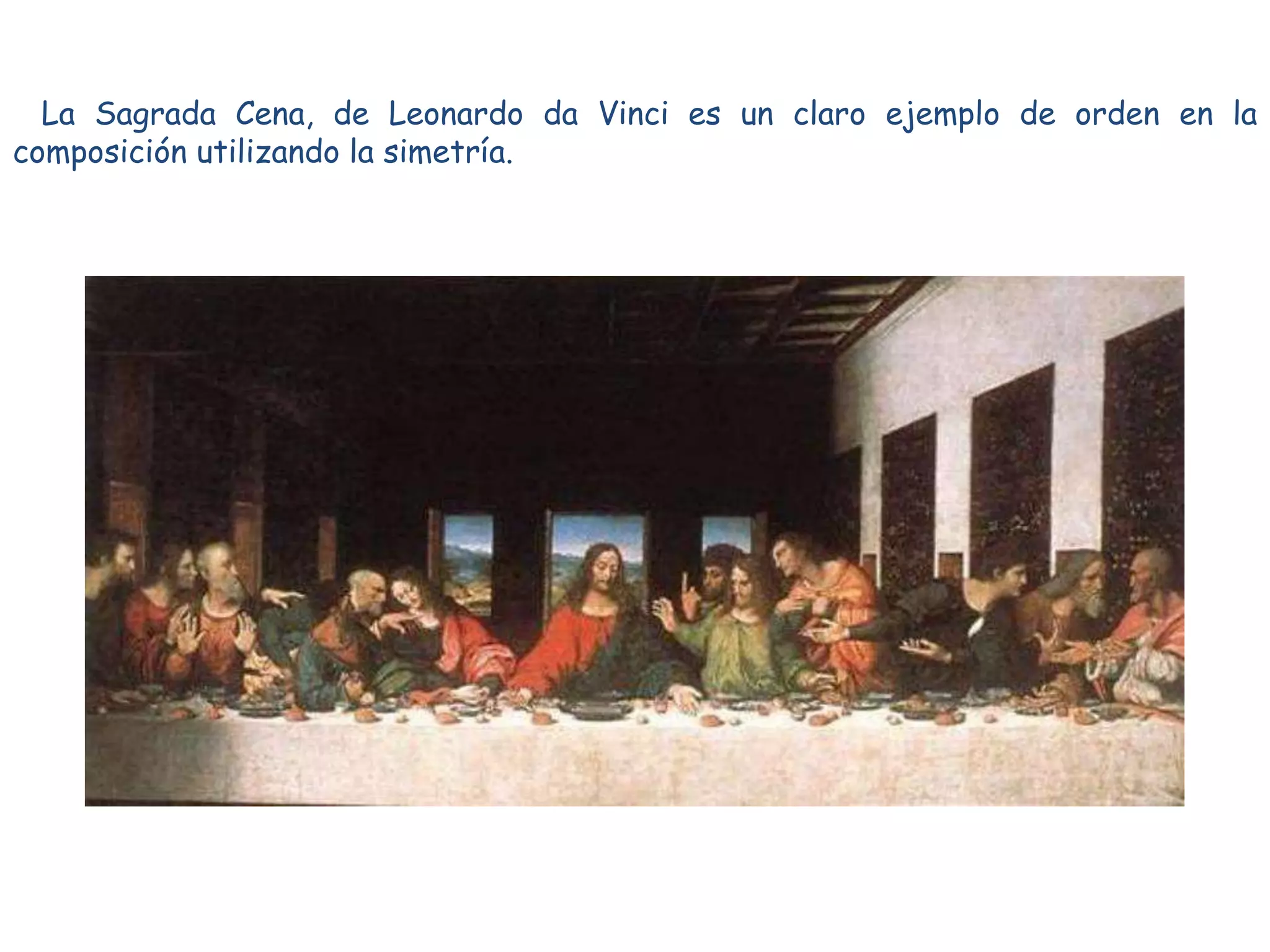 La Sagrada Cena, de Leonardo da Vinci es un claro ejemplo de orden en la
composición utilizando la simetría.
 