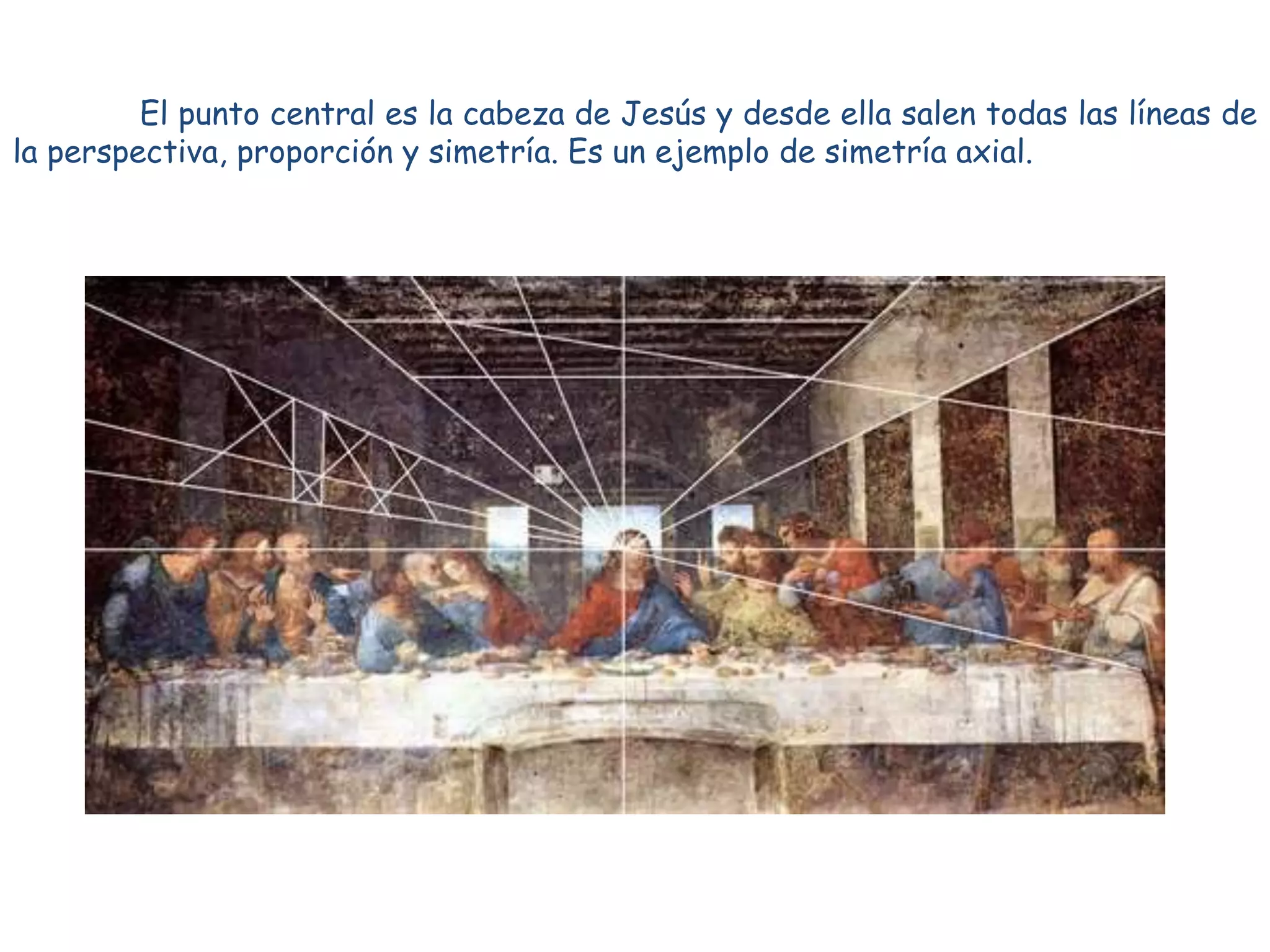 El punto central es la cabeza de Jesús y desde ella salen todas las líneas de
la perspectiva, proporción y simetría. Es un ejemplo de simetría axial.
 