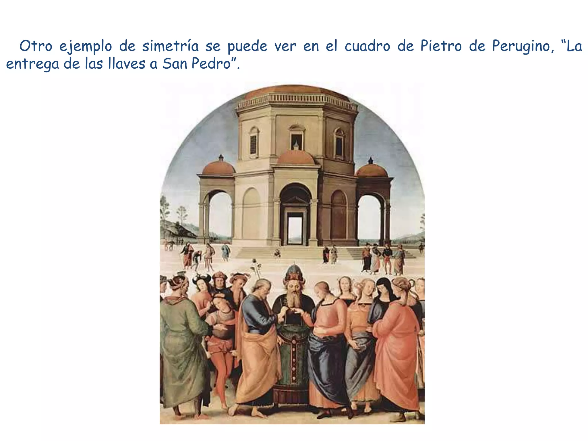 Otro ejemplo de simetría se puede ver en el cuadro de Pietro de Perugino, “La
entrega de las llaves a San Pedro”.
 