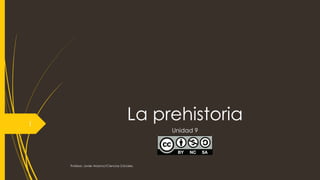 La prehistoria
Unidad 9
Profesor: Javier Anzano//Ciencias 2.0ciales
1
 