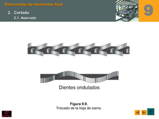 Figura 9.9.
Triscado de la hoja de sierra.
Desmontaje de elementos fijosDesmontaje de elementos fijos
2.2. CortadoCortado
2.1. Aserrado2.1. Aserrado
9
 