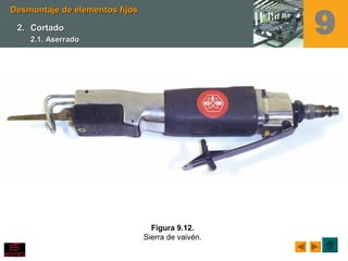Figura 9.12.
Sierra de vaivén.
Desmontaje de elementos fijosDesmontaje de elementos fijos
2.2. CortadoCortado
2.1. Aserrado2.1. Aserrado
9
 