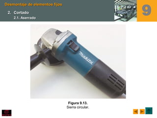 Figura 9.13.
Sierra circular.
Desmontaje de elementos fijosDesmontaje de elementos fijos
2.2. CortadoCortado
2.1. Aserrado2.1. Aserrado
9
 