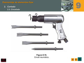 Figura 9.19.
Cincel neumático.
Desmontaje de elementos fijosDesmontaje de elementos fijos
2.2. CortadoCortado
2.3. Cincelado2.3. Cincelado
9
 