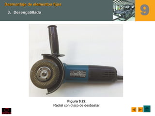 Figura 9.22.
Radial con disco de desbastar.
Desmontaje de elementos fijosDesmontaje de elementos fijos
3.3. DesengatilladoDesengatillado 9
 