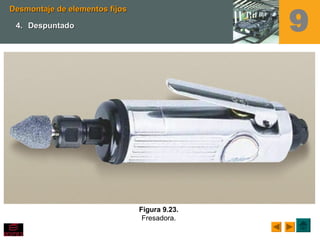 Figura 9.23.
Fresadora.
Desmontaje de elementos fijosDesmontaje de elementos fijos
4.4. DespuntadoDespuntado 9
 