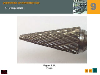 Figura 9.24.
Fresa.
Desmontaje de elementos fijosDesmontaje de elementos fijos
4.4. DespuntadoDespuntado 9
 
