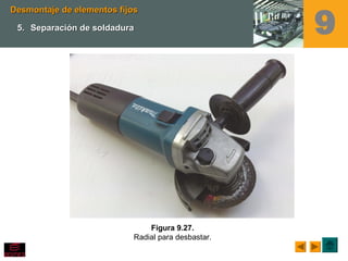 Figura 9.27.
Radial para desbastar.
Desmontaje de elementos fijosDesmontaje de elementos fijos
5.5. Separación de soldaduraSeparación de soldadura 9
 