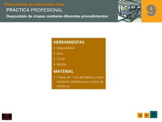 Desmontaje de elementos fijosDesmontaje de elementos fijos
9PRÁCTICAPRÁCTICA PROFESIONAL
Despuntado de chapas mediante diferentes procedimientos
 