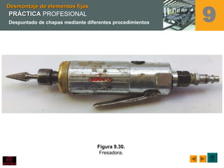Figura 9.30.
Fresadora.
Desmontaje de elementos fijosDesmontaje de elementos fijos
9PRÁCTICAPRÁCTICA PROFESIONAL
Despuntado de chapas mediante diferentes procedimientos
 