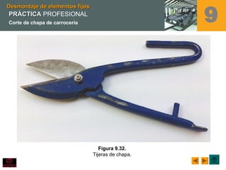 Figura 9.32.
Tijeras de chapa.
Desmontaje de elementos fijosDesmontaje de elementos fijos
9PRÁCTICAPRÁCTICA PROFESIONAL
Corte de chapa de carrocería
 
