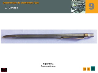 Figura 9.3.
Punta de trazar.
Desmontaje de elementos fijosDesmontaje de elementos fijos
2.2. CortadoCortado 9
 