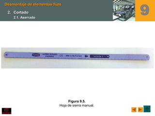 Figura 9.5.
Hoja de sierra manual.
Desmontaje de elementos fijosDesmontaje de elementos fijos
2.2. CortadoCortado
2.1. Aserrado2.1. Aserrado
9
 