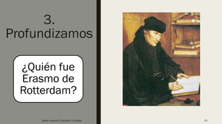 3.
Profundizamos
¿Quién fue
Erasmo de
Rotterdam?
Javier Anzano//Ciencias 2.0ciales 15
 