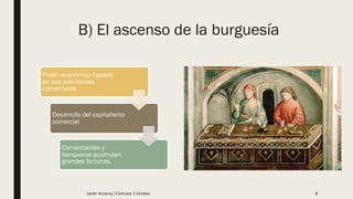 B) El ascenso de la burguesía
Poder económico basado
en sus actividades
comerciales
Desarrollo del capitalismo
comercial
Comerciantes y
banqueros acumulan
grandes fortunas.
Javier Anzano//Ciencias 2.0ciales 8
 