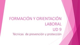 FORMACIÓN Y ORIENTACIÓN
LABORAL
UD 9
Técnicas de prevención y protección
 