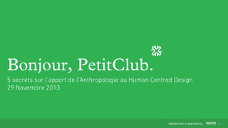 Bonjour, PetitClub.
5 secrets sur l’apport de l’Anthropologie au Human Centred Design
29 Novembre 2013

PROPRIETARY & CONFIDENTIAL

1

 