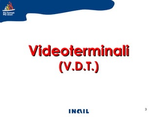 Videoterminali
(V.D.T.)

3

 