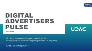 DIGITALADVERTISERSPULSE2017/2018
1
DIGITAL
ADVERTISERS
PULSE
Исследование мнения рекламодателей
относительно рынка интернет-рекламы в Украине
Киев, 25 октября 2017
2017/2018
 