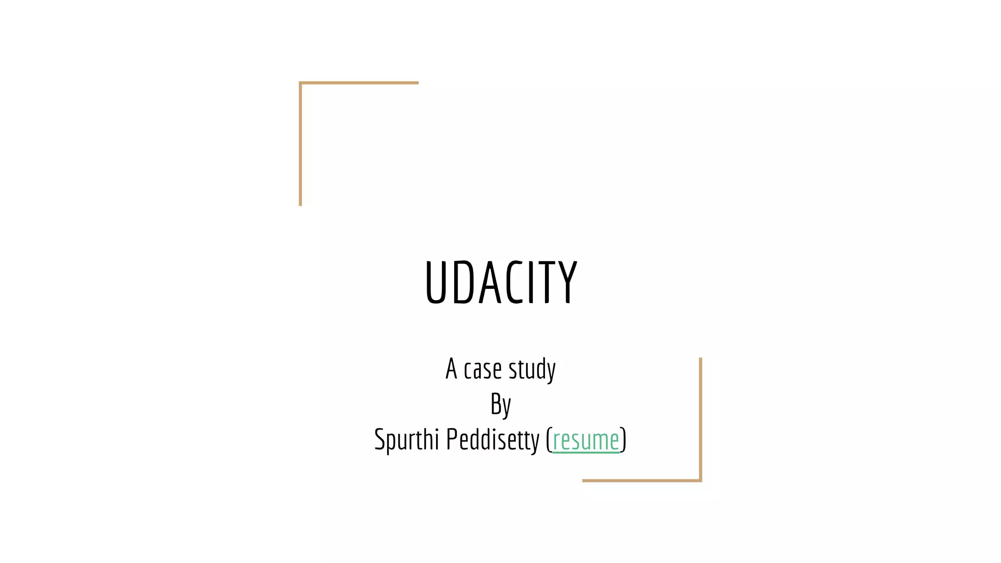 UDACITY
A case study
By
Spurthi Peddisetty (resume)
 