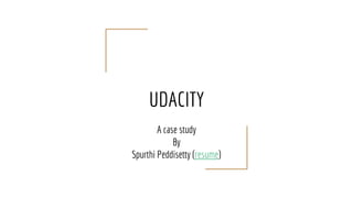 UDACITY
A case study
By
Spurthi Peddisetty (resume)
 