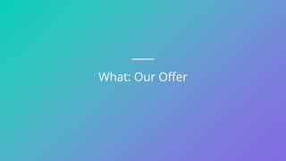 What: Our Offer
 