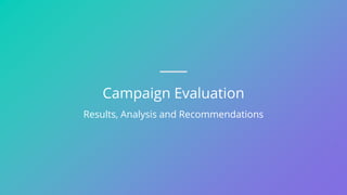 Campaign Evaluation
Results, Analysis and Recommendations
 