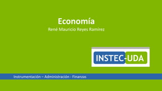 Instrumentación – Administración - Finanzas
Economía
René Mauricio Reyes Ramírez
 