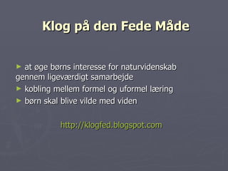 Klog på den Fede Måde ,[object Object],[object Object],[object Object],[object Object]