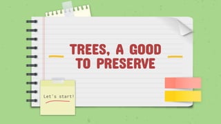 TREES, A GOOD
TO PRESERVE
Let’s start!
 