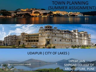 UDAIPUR ( CITY OF LAKES )
TOWN PLANNING
(SUMMER ASSIGNMENT)
DIPESH JAIN
SINHGAD COLLEGE OF
ARCHITECTURE, PUNE
 