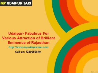 Udaipur- Fabulous For
Various Attraction of Brilliant
Eminence of Rajasthan
http://www.myudaipurtaxi.com
Call on: 7230059840
 