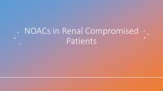 NOACs in Renal Compromised
Patients
 