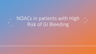 NOACs in patients with High
Risk of GI Bleeding
 