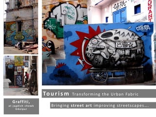 Tou ris m Transforming the Urban Fabric
Bringing street art improving streetscapes….
Graffiti,
a t j a g d i s h c h o w k
U d a i p u r
 