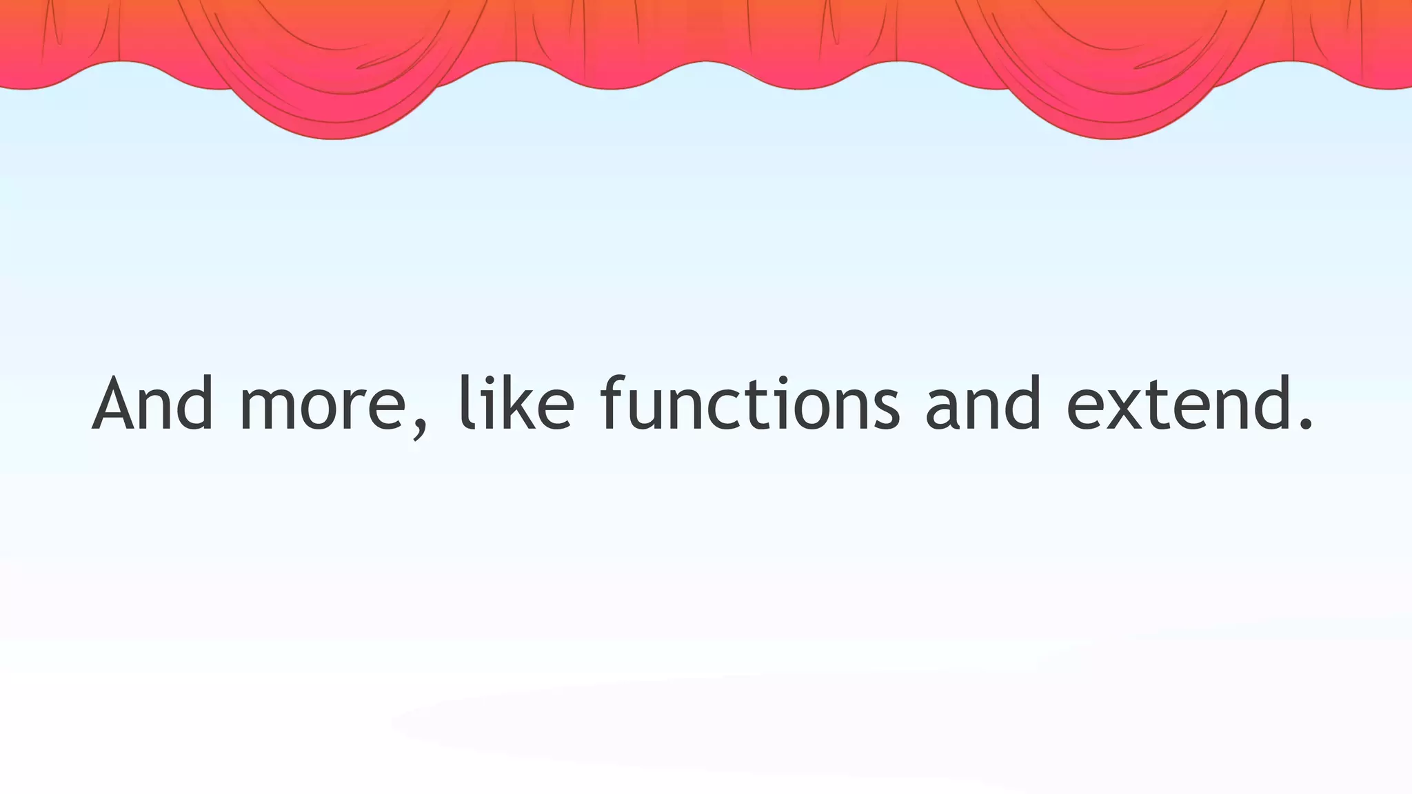 And more, like functions and extend.
 