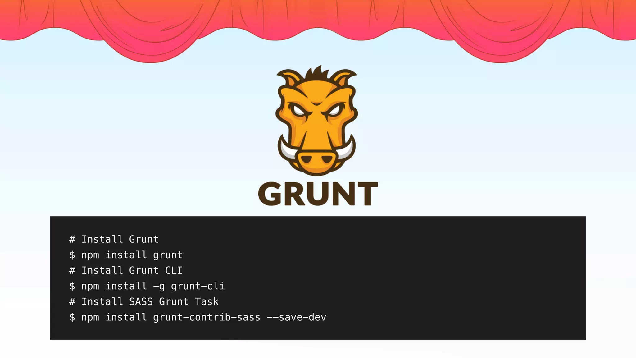 # Install Grunt
$ npm install grunt
# Install Grunt CLI
$ npm install -g grunt-cli
# Install SASS Grunt Task
$ npm install grunt-contrib-sass --save-dev
 