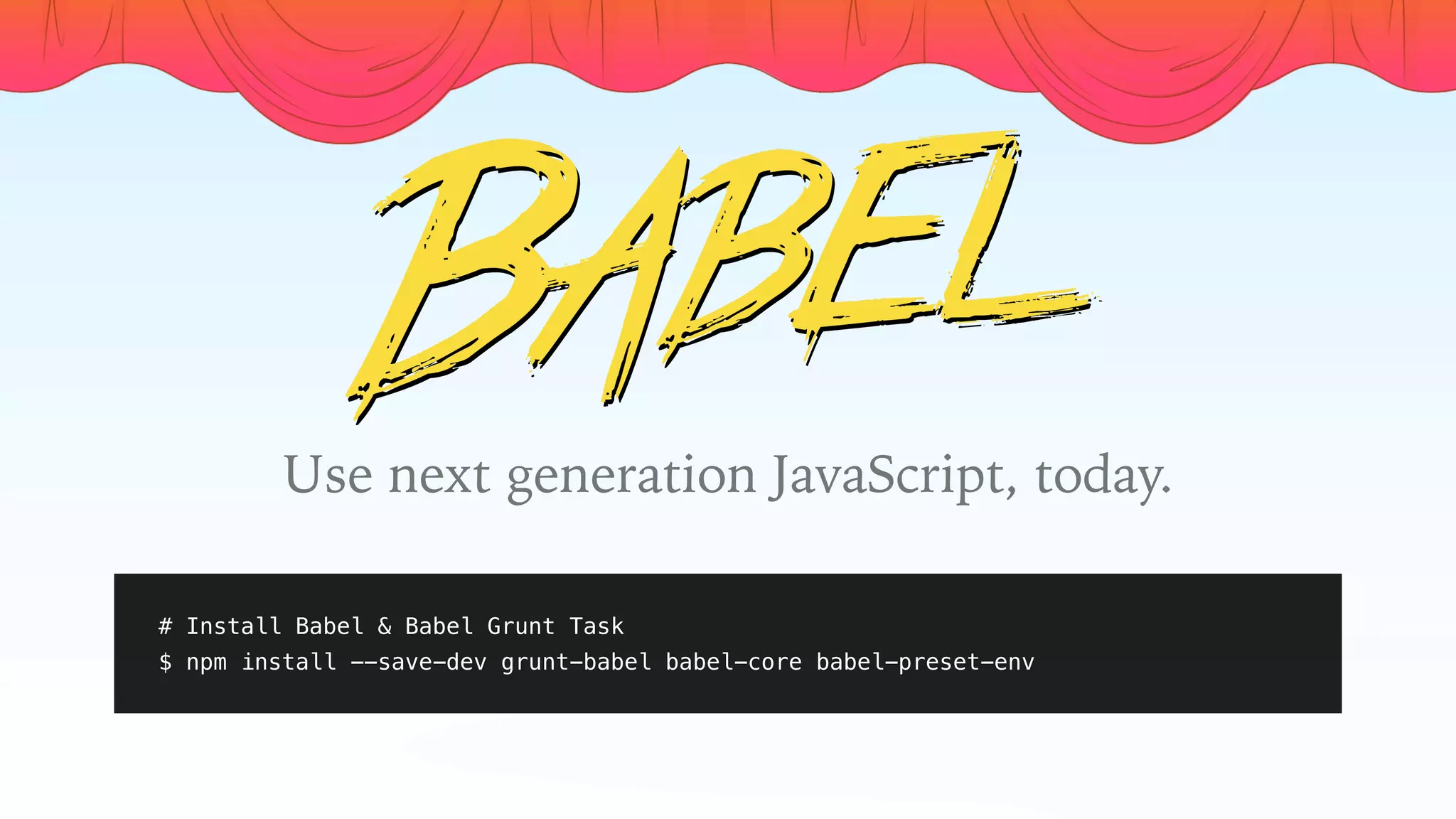 # Install Babel & Babel Grunt Task
$ npm install --save-dev grunt-babel babel-core babel-preset-env
Use next generation JavaScript, today.
 