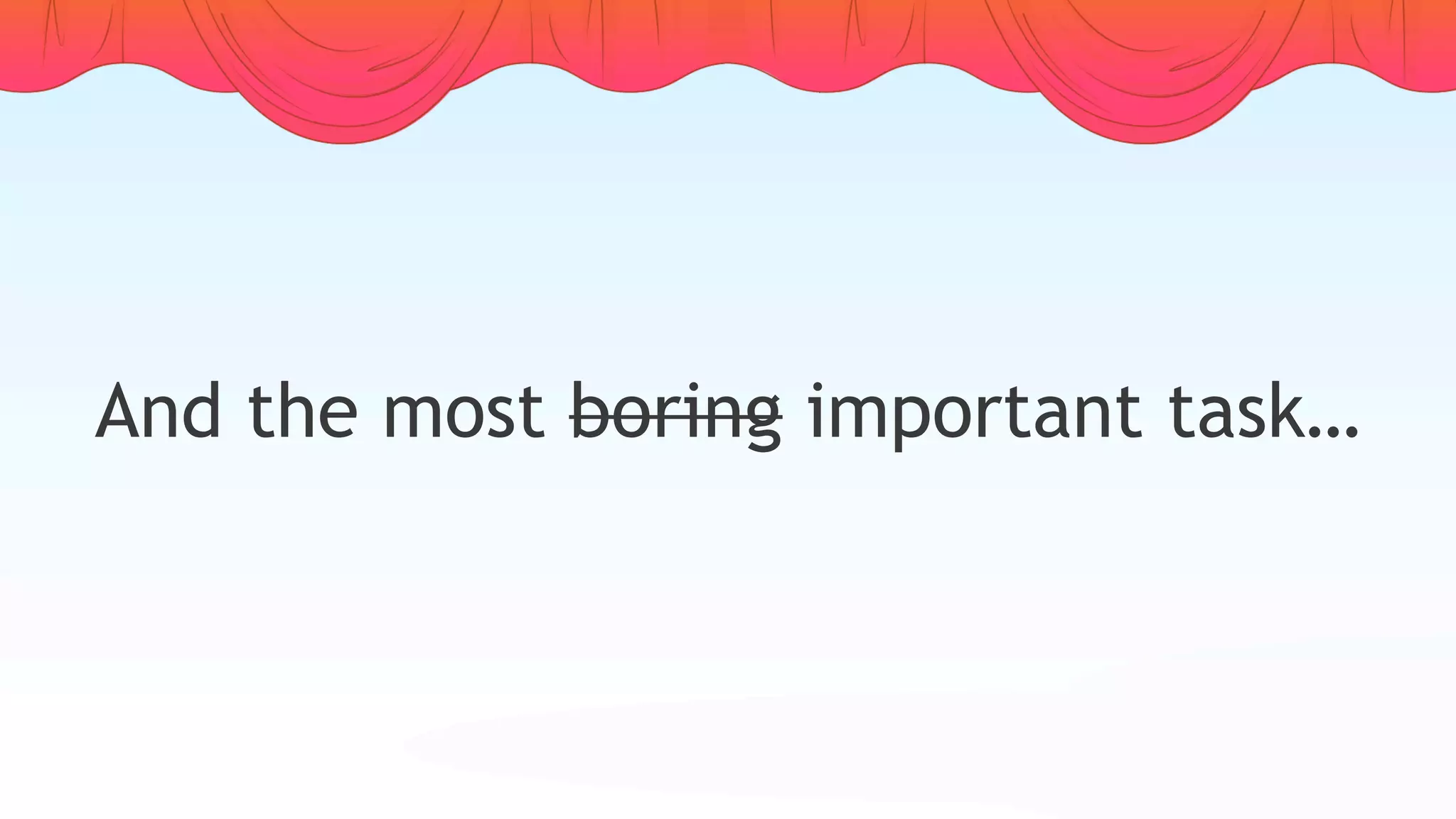 And the most boring important task…
 