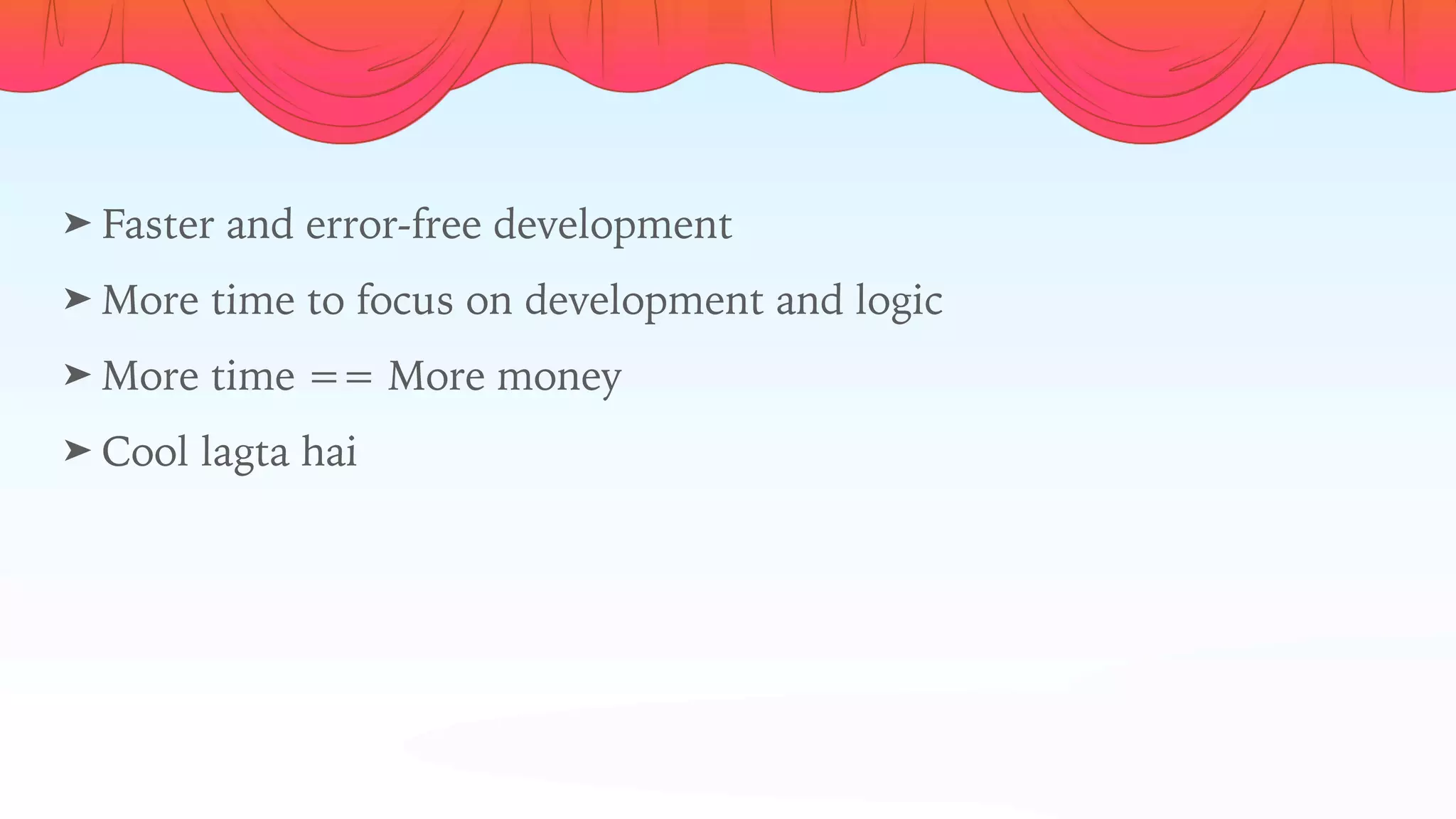 ➤ Faster and error-free development
➤ More time to focus on development and logic
➤ More time == More money
➤ Cool lagta hai
 