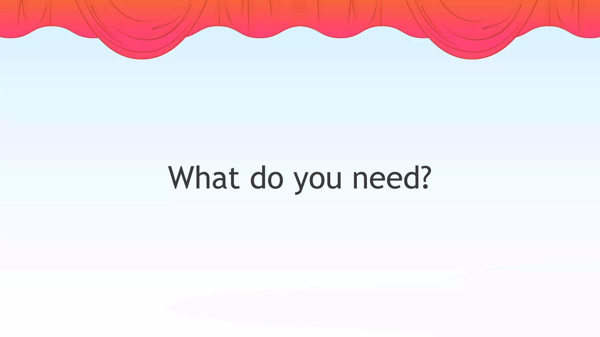 What do you need?
 