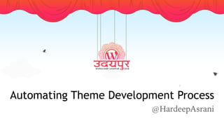 Automating Theme Development Process
@HardeepAsrani
 
