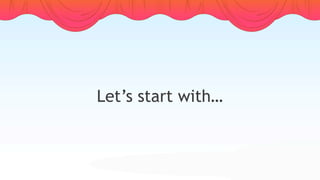 Let’s start with…
 