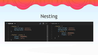 Nesting
.footer {
    text-align: center;
    background: #343434;
}
.footer .icons {
    color: #000000;
    float: left;
}
.footer {
    text-align: center;
    background: #343434;
    &.icons {
        color: #000000;
        float: left;
    }
}
 