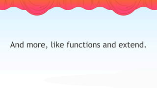 And more, like functions and extend.
 